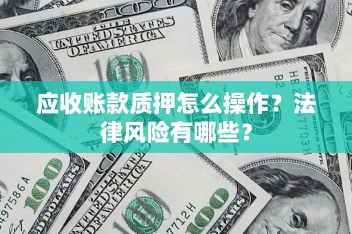济南应收账款质押怎么操作？法律风险有哪些？
