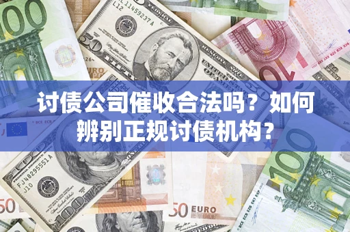 济南讨债公司催收合法吗？如何辨别正规讨债机构？