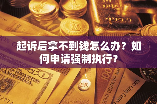 济南起诉后拿不到钱怎么办？如何申请强制执行？