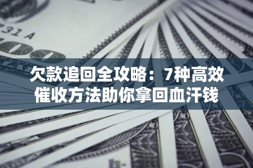 济南欠款追回全攻略：7种高效催收方法助你拿回血汗钱