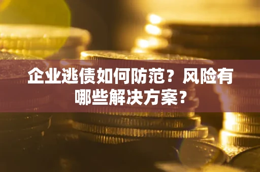 济南企业逃债如何防范？风险有哪些解决方案？