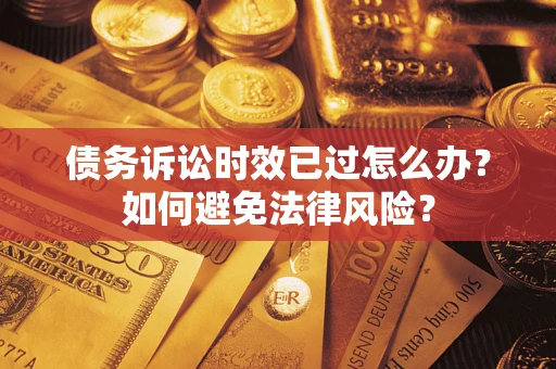 济南债务诉讼时效已过怎么办？如何避免法律风险？