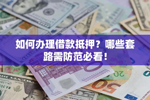 济南如何办理借款抵押？哪些套路需防范必看！