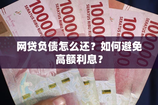济南网贷负债怎么还？如何避免高额利息？