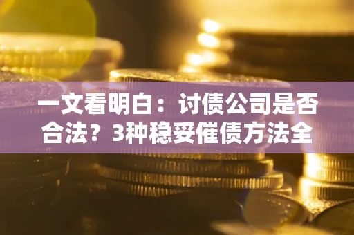 济南一文看明白：讨债公司是否合法？3种稳妥催债方法全解析