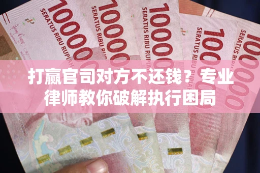 济南打赢官司对方不还钱？专业律师教你破解执行困局