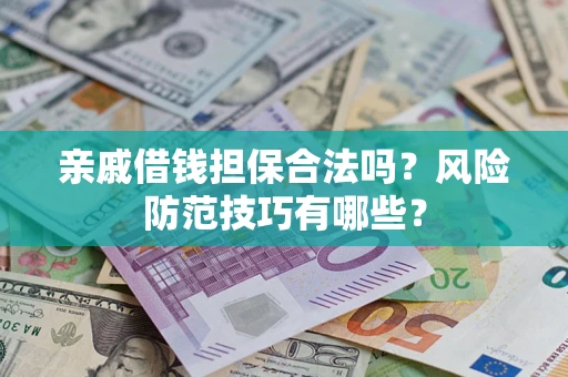 济南亲戚借钱担保合法吗？风险防范技巧有哪些？