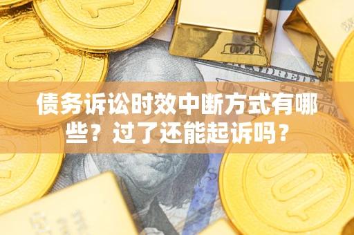 济南债务诉讼时效中断方式有哪些？过了还能起诉吗？