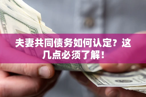 济南夫妻共同债务如何认定？这几点必须了解！