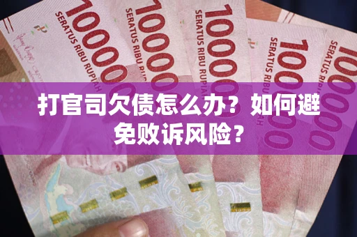 济南打官司欠债怎么办？如何避免败诉风险？