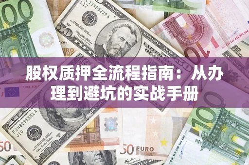 济南股权质押全流程指南：从办理到避坑的实战手册