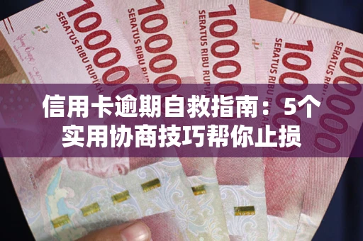 济南信用卡逾期自救指南：5个实用协商技巧帮你止损