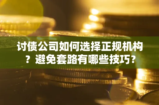 济南讨债公司如何选择正规机构？避免套路有哪些技巧？