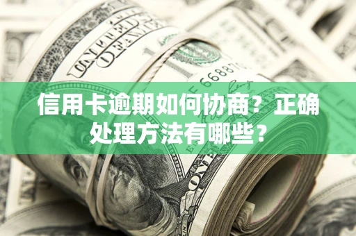 济南信用卡逾期如何协商？正确处理方法有哪些？