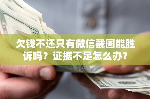 济南欠钱不还只有微信截图能胜诉吗？证据不足怎么办？
