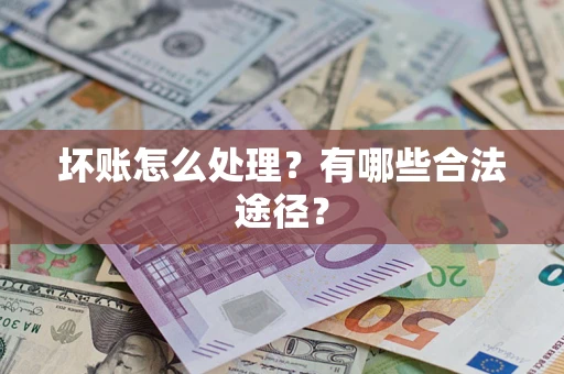 济南坏账怎么处理？有哪些合法途径？