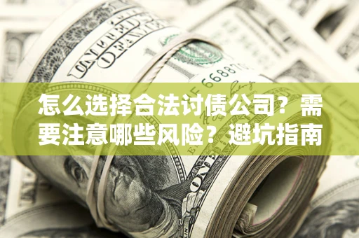 济南怎么选择合法讨债公司？需要注意哪些风险？避坑指南来了！