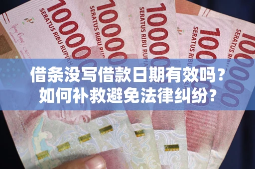 济南借条没写借款日期有效吗？如何补救避免法律纠纷？