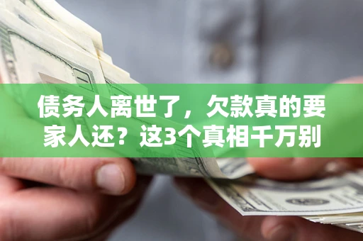 济南债务人离世了，欠款真的要家人还？这3个真相千万别弄错