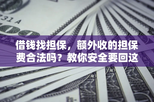 济南借钱找担保，额外收的担保费合法吗？教你安全要回这笔钱