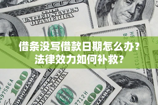 济南借条没写借款日期怎么办？法律效力如何补救？