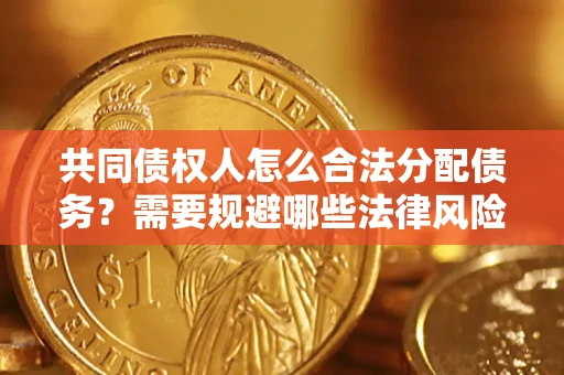 济南共同债权人怎么合法分配债务？需要规避哪些法律风险？