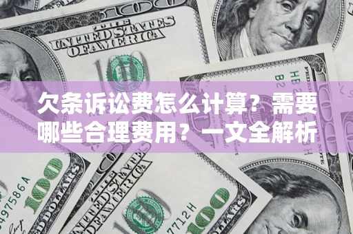 济南欠条诉讼费怎么计算？需要哪些合理费用？一文全解析