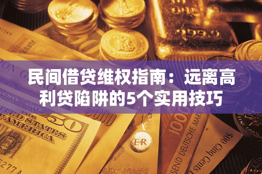济南民间借贷维权指南：远离高利贷陷阱的5个实用技巧
