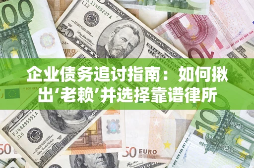 济南企业债务追讨指南：如何揪出‘老赖’并选择靠谱律所
