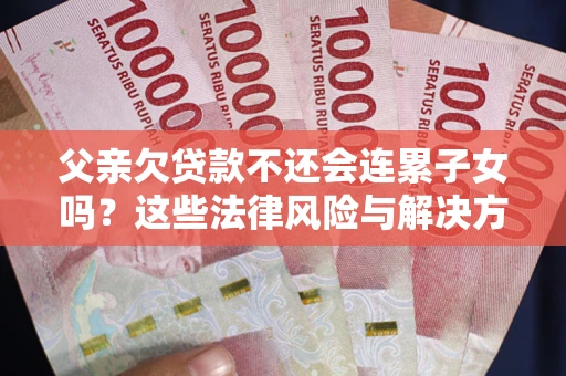 济南父亲欠贷款不还会连累子女吗？这些法律风险与解决方法要早知道！