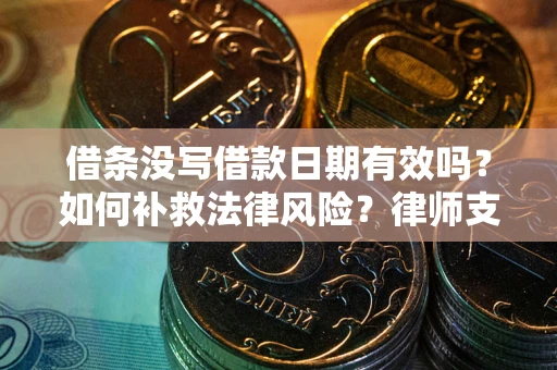 济南借条没写借款日期有效吗？如何补救法律风险？律师支招