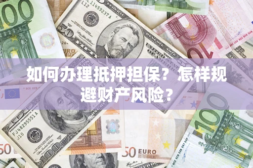 济南如何办理抵押担保？怎样规避财产风险？