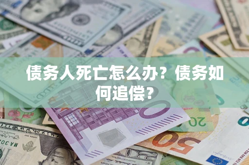 济南债务人死亡怎么办？债务如何追偿？
