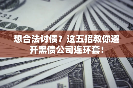 济南想合法讨债？这五招教你避开黑债公司连环套！