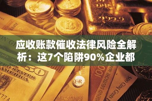 济南应收账款催收法律风险全解析：这7个陷阱90%企业都踩过（含合规应对指南）
