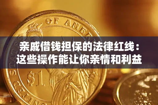 济南亲戚借钱担保的法律红线：这些操作能让你亲情和利益两不误