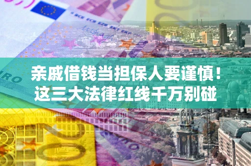 济南亲戚借钱当担保人要谨慎！这三大法律红线千万别碰