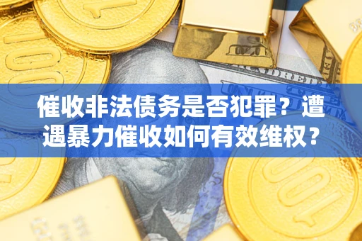 济南催收非法债务是否犯罪？遭遇暴力催收如何有效维权？