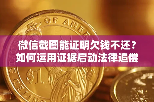 济南微信截图能证明欠钱不还？如何运用证据启动法律追偿程序？