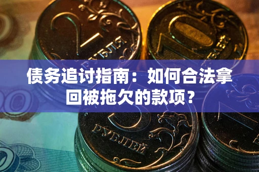 济南债务追讨指南：如何合法拿回被拖欠的款项？
