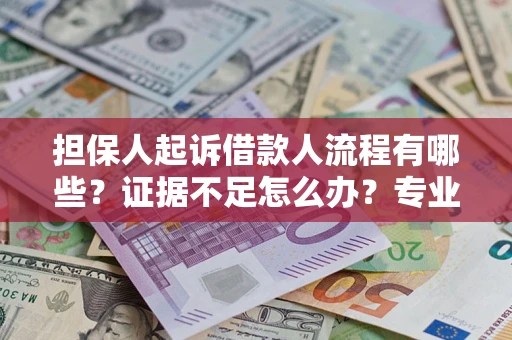 济南担保人起诉借款人流程有哪些？证据不足怎么办？专业律师解答