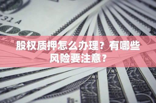 济南股权质押怎么办理？有哪些风险要注意？
