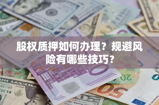 济南股权质押如何办理？规避风险有哪些技巧？