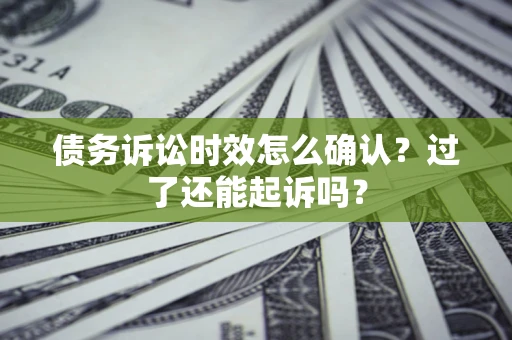 济南债务诉讼时效怎么确认？过了还能起诉吗？