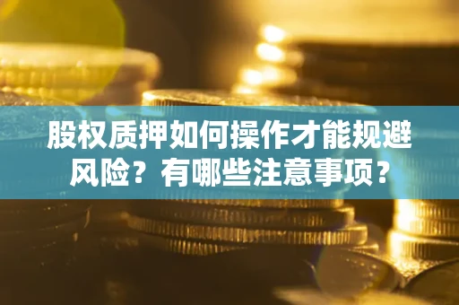 济南股权质押如何操作才能规避风险？有哪些注意事项？