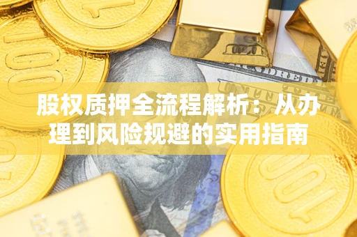 济南股权质押全流程解析：从办理到风险规避的实用指南