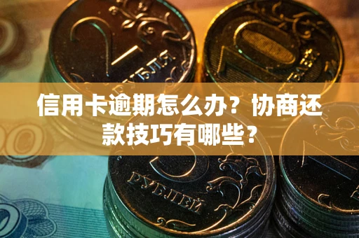 济南信用卡逾期怎么办？协商还款技巧有哪些？
