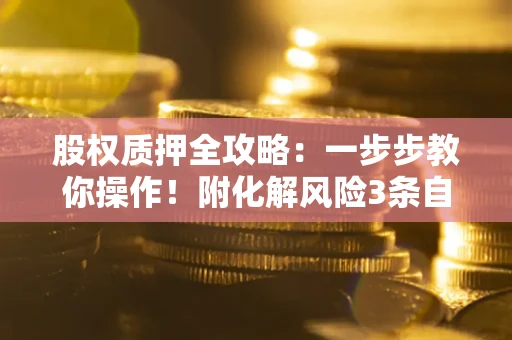 济南股权质押全攻略：一步步教你操作！附化解风险3条自救法则