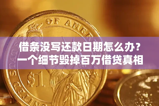济南借条没写还款日期怎么办？一个细节毁掉百万借贷真相