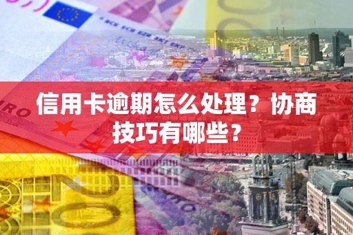 济南信用卡逾期怎么处理？协商技巧有哪些？